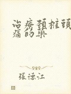 治疗颈椎头晕头痛的药