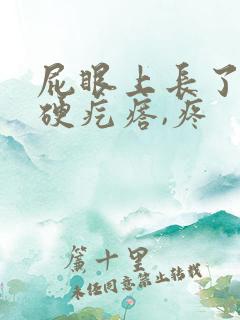 屁眼上长了个硬硬疙瘩,疼