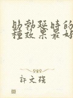 助勃延时的药哪种效果最好