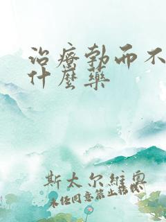 治疗勃而不硬用什么药