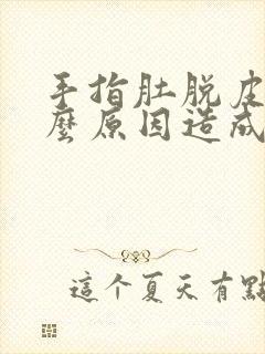 手指肚脱皮是什么原因造成的