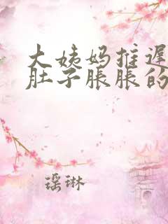 大姨妈推迟两天肚子胀胀的怎么回事