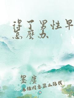 得了男性早些泄怎么办