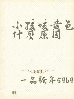 小孩咳黄色痰是什么原因