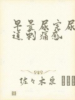 早晨尿完尿后尿道刺痛感