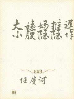 大姨妈推迟十天小腹隐隐作痛