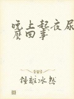 晚上起夜尿多怎么回事