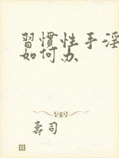 习惯性手淫早射如何办