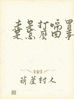 老是打嗝胃胀气是怎么回事