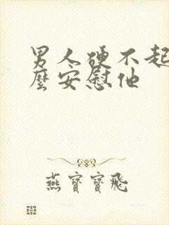 男人硬不起来怎么安慰他