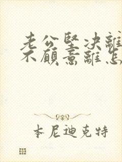 老公坚决离婚我不愿意离怎么对付