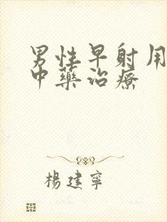 男性早射用什么中药治疗