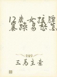 12岁女孩脾气暴躁易怒怎么办