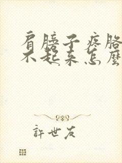 肩膀子疼胳膊抬不起来怎么办