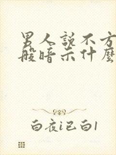 男人说不方便一般暗示什么