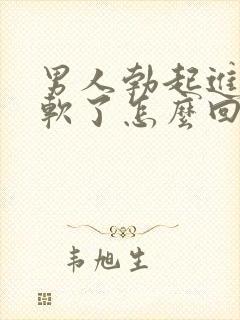 男人勃起进去就软了怎么回事