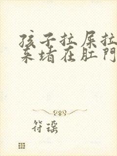 孩子拉屎拉不出来堵在肛门怎么办