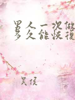 男人一次做完后多久能恢复