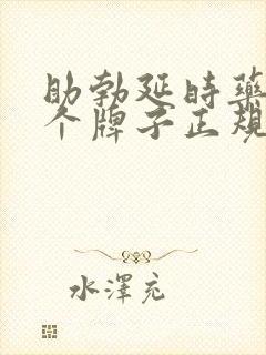 助勃延时药物哪个牌子正规效果好