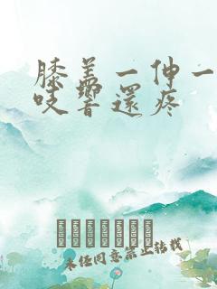 膝盖一伸一缩咯吱响还疼