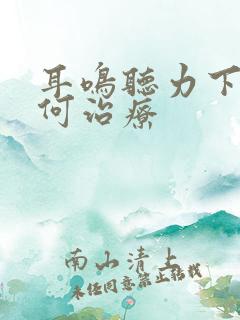 耳鸣听力下降如何治疗