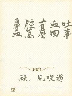 鼻腔有血吐痰带血怎么回事