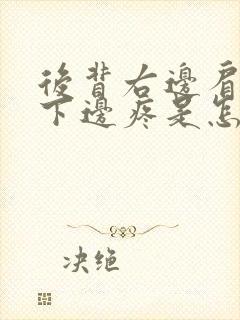 后背右边肩胛骨下边疼是怎么回事