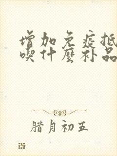 增加免疫抵抗力吃什么补品最好