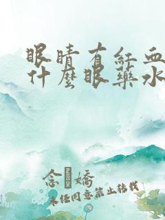 眼睛有红血丝用什么眼药水比较好