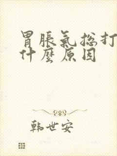 胃胀气总打嗝是什么原因