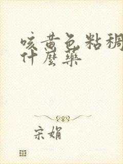 咳黄色粘稠痰吃什么药