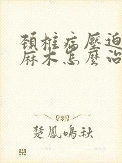 颈椎病压迫手指麻木怎么治疗