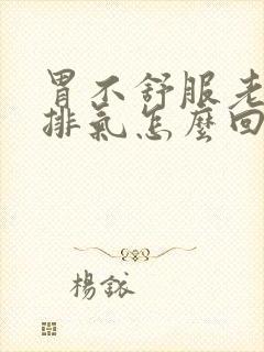 胃不舒服老打嗝排气怎么回事