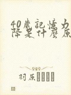 40岁记忆力下降是什么原因引起的