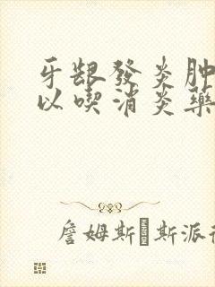 牙龈发炎肿痛可以吃消炎药吗