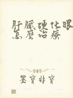 肝脏硬化眼睛黄怎么治疗