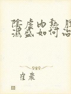 阴虚内热 脾虚湿盛如何治疗