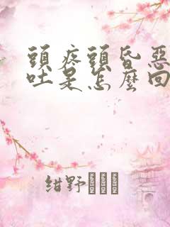 头疼头昏恶心想吐是怎么回事