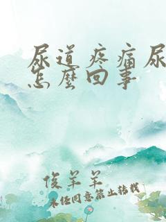 尿道疼痛尿不尽怎么回事