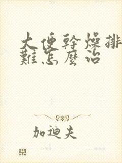 大便干燥排便困难怎么治