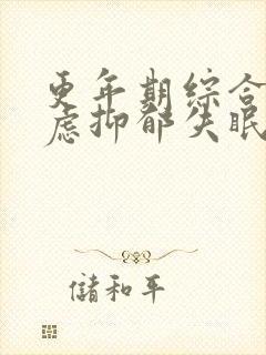 更年期综合征焦虑抑郁失眠吃哪些药