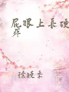 屁眼上长硬疙瘩疼