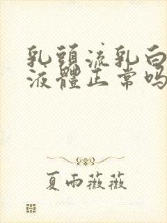 乳头流乳白色的液体正常吗