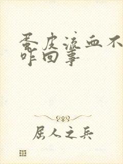 蛋皮流血不止是咋回事