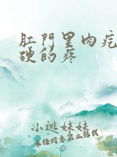 肛门里肉疙瘩硬硬的疼