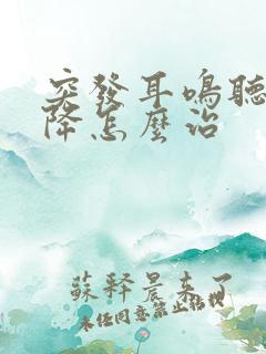 突发耳鸣听力下降怎么治