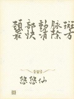 颈部动脉斑块的最快消除方法是什么