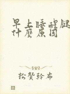 早上睡醒腿困是什么原因