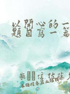 以开心的一天为题目写一篇作文