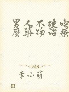 男人不硬吃点什么药物治疗